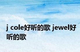 j cole好听的歌 jewel好听的歌 