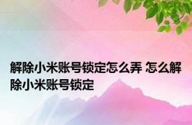 解除小米账号锁定怎么弄 怎么解除小米账号锁定