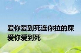 爱你爱到死连你拉的屎 爱你爱到死 