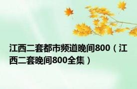 江西二套都市频道晚间800（江西二套晚间800全集）