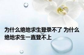 为什么绝地求生登录不了 为什么绝地求生一直登不上