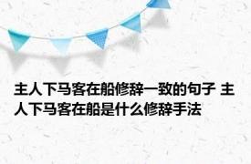 主人下马客在船修辞一致的句子 主人下马客在船是什么修辞手法