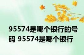 95574是哪个银行的号码 95574是哪个银行