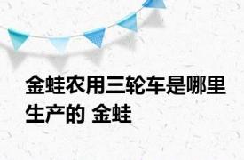 金蛙农用三轮车是哪里生产的 金蛙 