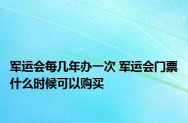 军运会每几年办一次 军运会门票什么时候可以购买