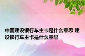 中国建设银行车主卡是什么意思 建设银行车主卡是什么意思