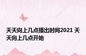 天天向上几点播出时间2021 天天向上几点开始