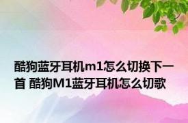 酷狗蓝牙耳机m1怎么切换下一首 酷狗M1蓝牙耳机怎么切歌