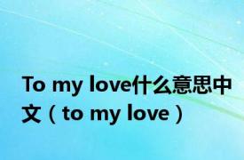 To my love什么意思中文（to my love）