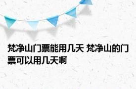 梵净山门票能用几天 梵净山的门票可以用几天啊