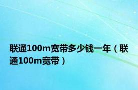 联通100m宽带多少钱一年（联通100m宽带）