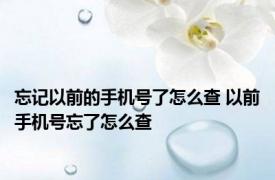 忘记以前的手机号了怎么查 以前手机号忘了怎么查