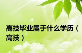 高技毕业属于什么学历（高技）