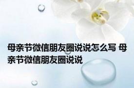 母亲节微信朋友圈说说怎么写 母亲节微信朋友圈说说