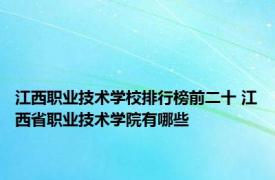 江西职业技术学校排行榜前二十 江西省职业技术学院有哪些