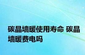 碳晶墙暖使用寿命 碳晶墙暖费电吗