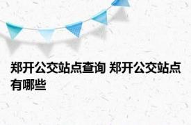 郑开公交站点查询 郑开公交站点有哪些