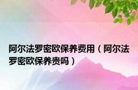 阿尔法罗密欧保养费用（阿尔法罗密欧保养贵吗）