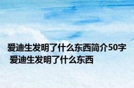 爱迪生发明了什么东西简介50字 爱迪生发明了什么东西