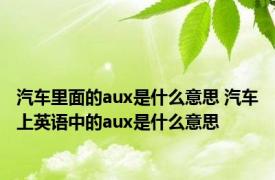 汽车里面的aux是什么意思 汽车上英语中的aux是什么意思