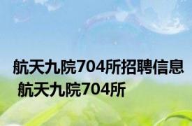 航天九院704所招聘信息 航天九院704所