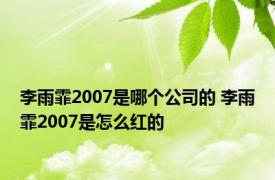 李雨霏2007是哪个公司的 李雨霏2007是怎么红的