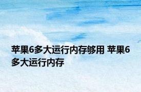 苹果6多大运行内存够用 苹果6多大运行内存