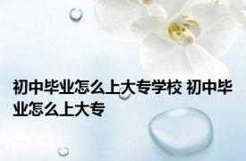 初中毕业怎么上大专学校 初中毕业怎么上大专