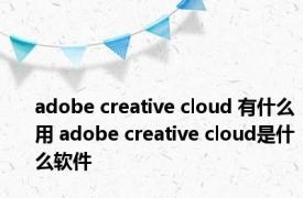 adobe creative cloud 有什么用 adobe creative cloud是什么软件