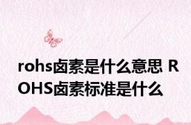 rohs卤素是什么意思 ROHS卤素标准是什么