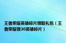 王者荣耀英雄碎片领取礼包（王者荣耀领30英雄碎片）