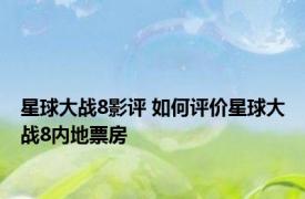 星球大战8影评 如何评价星球大战8内地票房