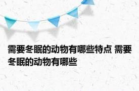 需要冬眠的动物有哪些特点 需要冬眠的动物有哪些