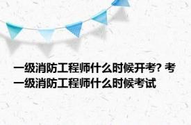 一级消防工程师什么时候开考? 考一级消防工程师什么时候考试