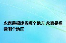 永泰是福建省哪个地方 永泰是福建哪个地区