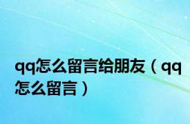 qq怎么留言给朋友（qq怎么留言）