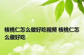 核桃仁怎么做好吃视频 核桃仁怎么做好吃