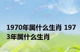 1970年属什么生肖 1973年属什么生肖