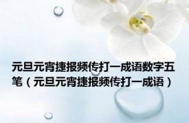 元旦元宵捷报频传打一成语数字五笔（元旦元宵捷报频传打一成语）