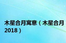 木星合月寓意（木星合月2018）