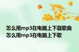 怎么用mp3在电脑上下载歌曲 怎么用mp3在电脑上下歌 