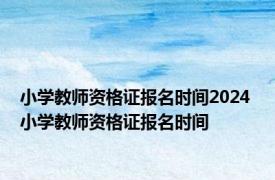 小学教师资格证报名时间2024 小学教师资格证报名时间