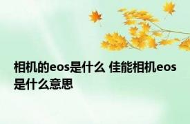 相机的eos是什么 佳能相机eos是什么意思