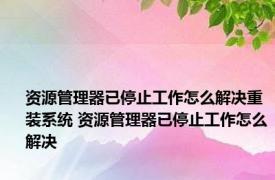 资源管理器已停止工作怎么解决重装系统 资源管理器已停止工作怎么解决