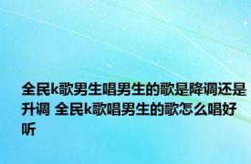 全民k歌男生唱男生的歌是降调还是升调 全民k歌唱男生的歌怎么唱好听