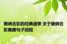 娘俩合影的经典语录 关于娘俩合影唯美句子简短