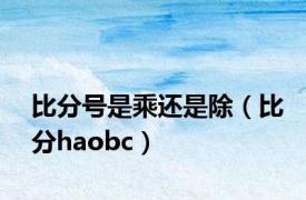 比分号是乘还是除（比分haobc）