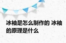 冰袖是怎么制作的 冰袖的原理是什么