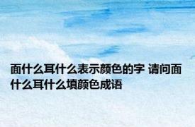 面什么耳什么表示颜色的字 请问面什么耳什么填颜色成语