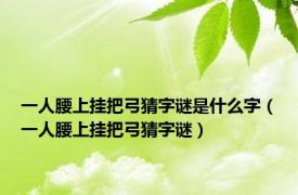 一人腰上挂把弓猜字谜是什么字（一人腰上挂把弓猜字谜）